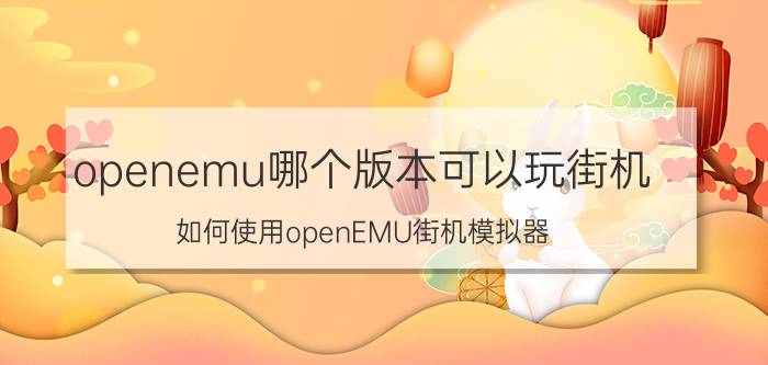 openemu哪个版本可以玩街机 如何使用openEMU街机模拟器？